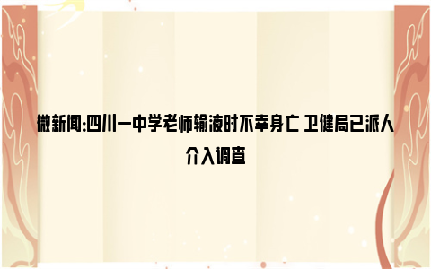 微新闻：四川一中学老师输液时不幸身亡 卫健局已派人介入调查