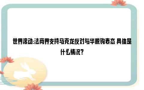 世界滚动:法商界支持马克龙反对与华脱钩表态 具体是什么情况？