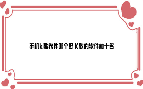 手机k歌软件哪个好 K歌的软件前十名