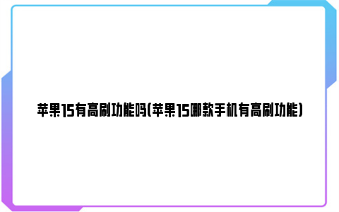 苹果15有高刷功能吗（苹果15哪款手机有高刷功能）