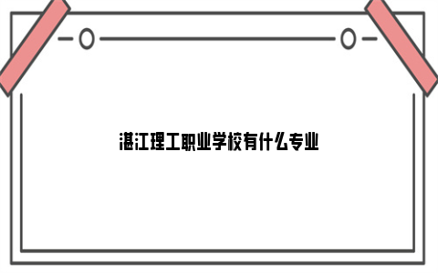 湛江理工职业学校有什么专业