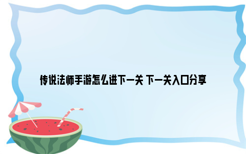 传说法师手游怎么进下一关 下一关入口分享