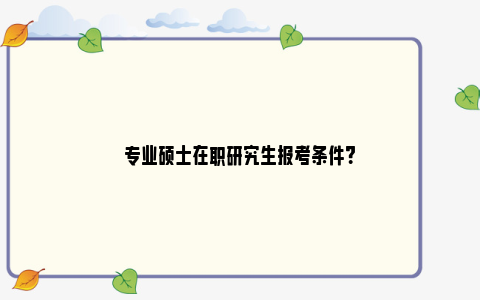 专业硕士在职研究生报考条件？