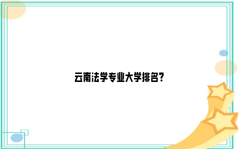 云南法学专业大学排名？