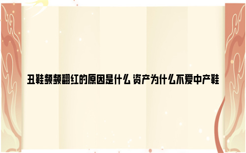 丑鞋频频翻红的原因是什么 资产为什么不爱中产鞋