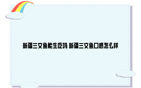 新疆三文鱼能生吃吗 新疆三文鱼口感怎么样