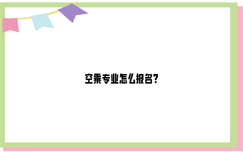 空乘专业怎么报名？