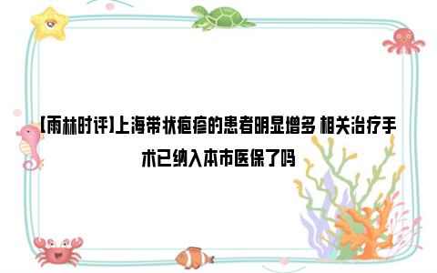 【雨林时评】上海带状疱疹的患者明显增多 相关治疗手术已纳入本市医保了吗