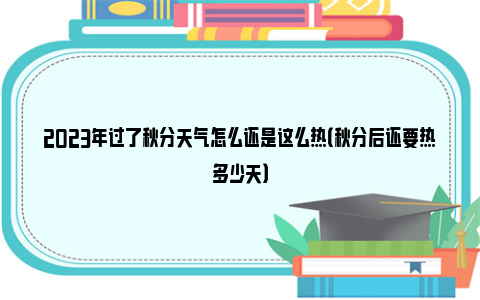 2023年过了秋分天气怎么还是这么热（秋分后还要热多少天）