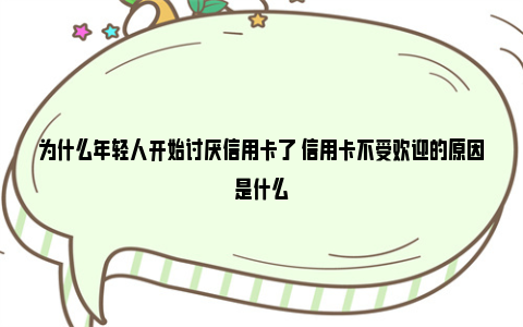 为什么年轻人开始讨厌信用卡了 信用卡不受欢迎的原因是什么