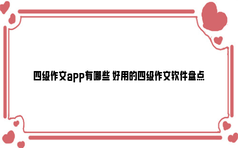 四级作文app有哪些 好用的四级作文软件盘点