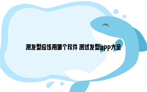 测发型应该用哪个软件 测试发型app大全