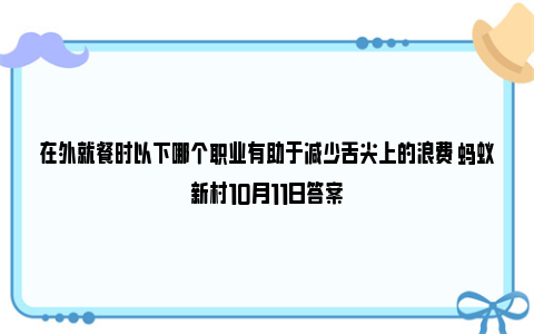 在外就餐时以下哪个职业有助于减少舌尖上的浪费 蚂蚁新村10月11日答案