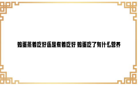 鸡蛋蒸着吃好还是煮着吃好 鸡蛋吃了有什么营养