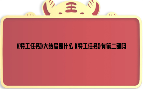 《特工任务》大结局是什么 《特工任务》有第二部吗