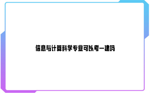 信息与计算科学专业可以考一建吗