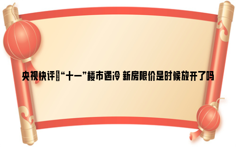 央视快评|“十一”楼市遇冷 新房限价是时候放开了吗