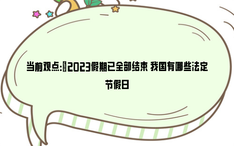 当前观点：​2023假期已全部结束 我国有哪些法定节假日