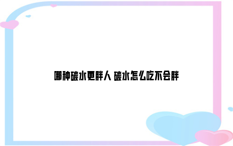 哪种碳水更胖人 碳水怎么吃不会胖