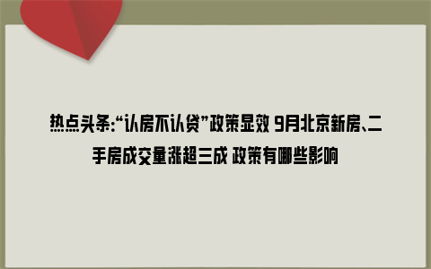 热点头条：“认房不认贷”政策显效 9月北京新房、二手房成交量涨超三成 政策有哪些影响