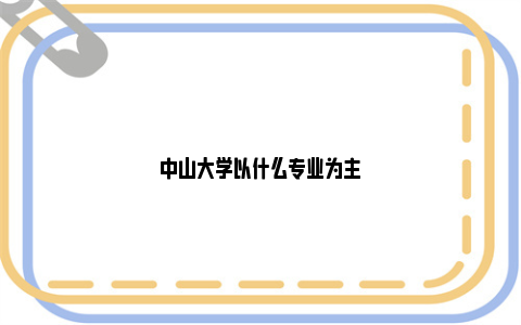 中山大学以什么专业为主