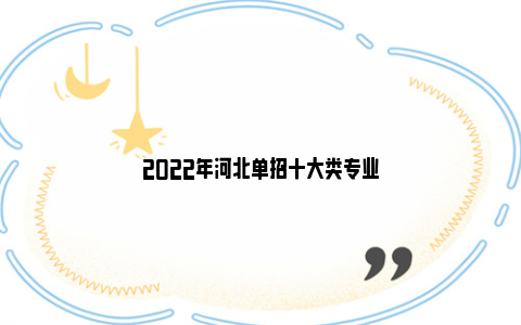 2022年河北单招十大类专业