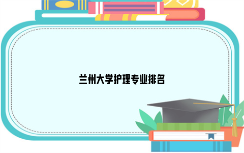 兰州大学护理专业排名