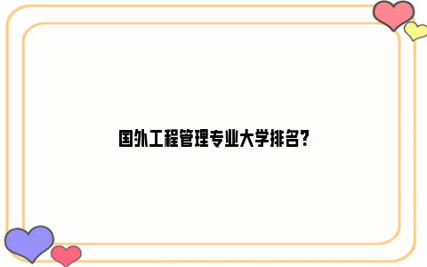 国外工程管理专业大学排名？