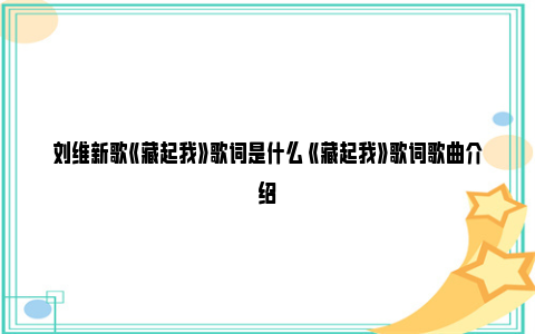 刘维新歌《藏起我》歌词是什么 《藏起我》歌词歌曲介绍