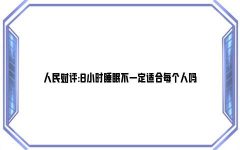 人民财评:8小时睡眠不一定适合每个人吗