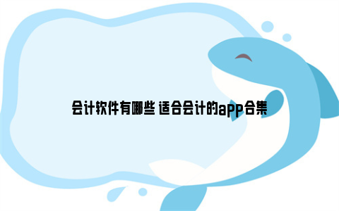 会计软件有哪些 适合会计的app合集