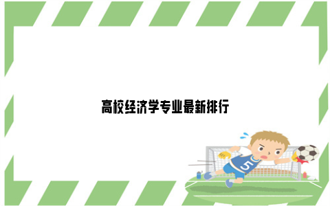 高校经济学专业最新排行