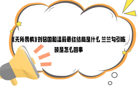 《无所畏惧》刘铭国和温莉最终结局是什么 兰兰勾引陈硕是怎么回事