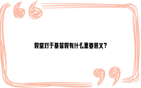 教堂对于基督教有什么重要意义?