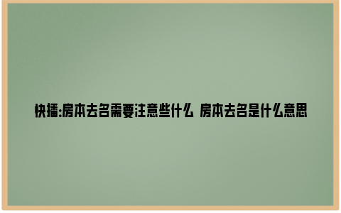 快播：房本去名需要注意些什么  房本去名是什么意思