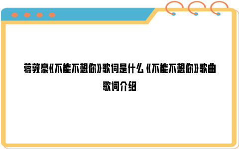 蒋敦豪《不能不想你》歌词是什么 《不能不想你》歌曲歌词介绍