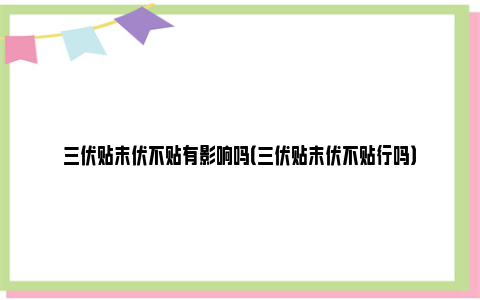 三伏贴末伏不贴有影响吗（三伏贴末伏不贴行吗）