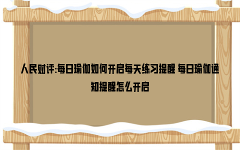 人民财评:每日瑜伽如何开启每天练习提醒 每日瑜伽通知提醒怎么开启