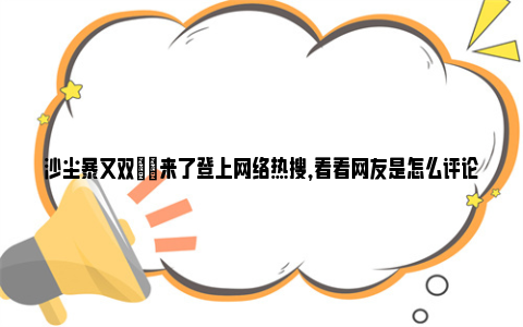 沙尘暴又双叒叕来了登上网络热搜，看看网友是怎么评论