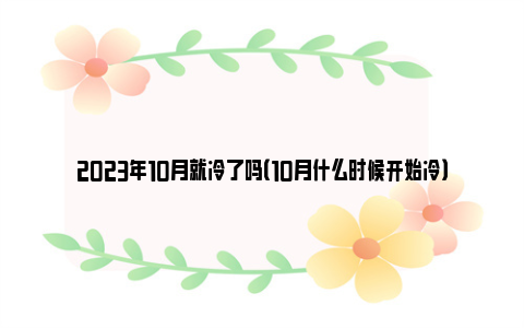 2023年10月就冷了吗（10月什么时候开始冷）