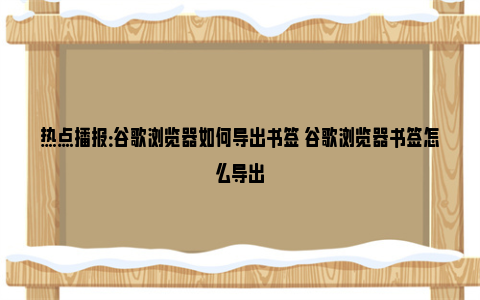 热点播报：谷歌浏览器如何导出书签 谷歌浏览器书签怎么导出