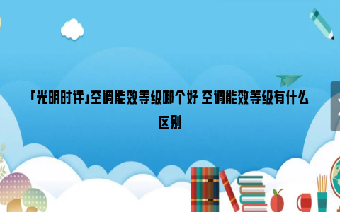 「光明时评」空调能效等级哪个好 空调能效等级有什么区别