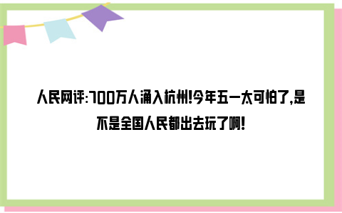人民网评:700万人涌入杭州！今年五一太可怕了，是不是全国人民都出去玩了啊！