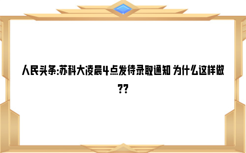 人民头条：苏科大凌晨4点发待录取通知 为什么这样做？？