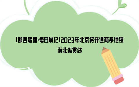 【郡县联播·每日城记】2023年北京将开通两条地铁南北纵贯线