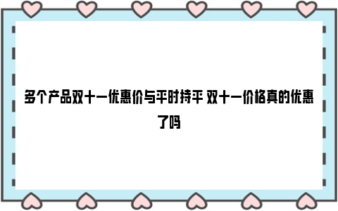 多个产品双十一优惠价与平时持平 双十一价格真的优惠了吗