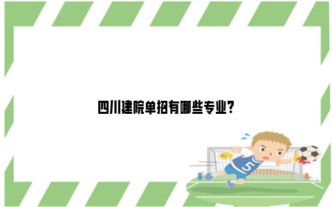 四川建院单招有哪些专业？