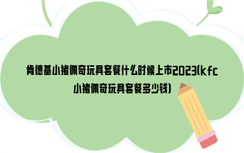 肯德基小猪佩奇玩具套餐什么时候上市2023（kfc小猪佩奇玩具套餐多少钱）