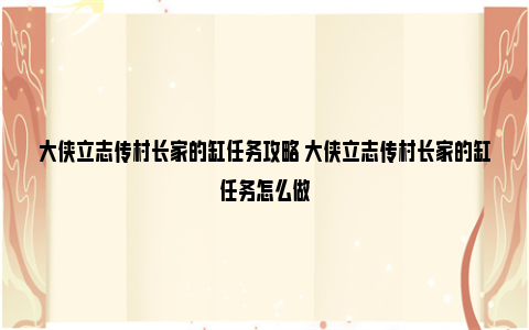 大侠立志传村长家的缸任务攻略 大侠立志传村长家的缸任务怎么做