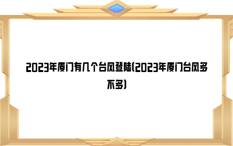 2023年厦门有几个台风登陆（2023年厦门台风多不多）